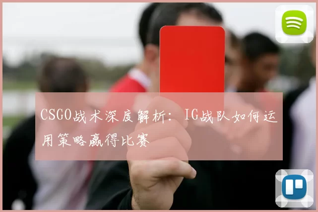 CSGO战术深度解析：IG战队如何运用策略赢得比赛
