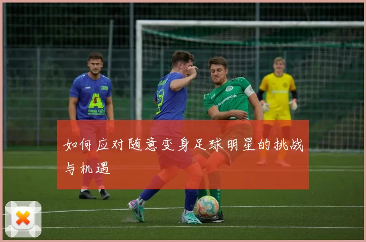 如何应对随意变身足球明星的挑战与机遇