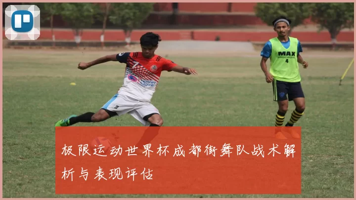 极限运动世界杯成都街舞队战术解析与表现评估