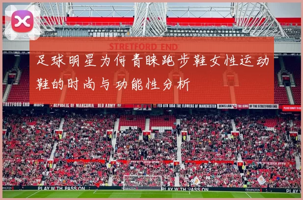 足球明星为何青睐跑步鞋女性运动鞋的时尚与功能性分析