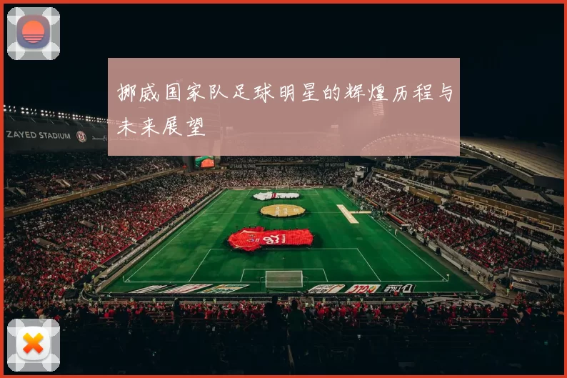 挪威国家队足球明星的辉煌历程与未来展望