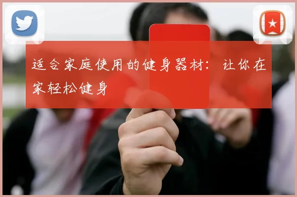 适合家庭使用的健身器材：让你在家轻松健身