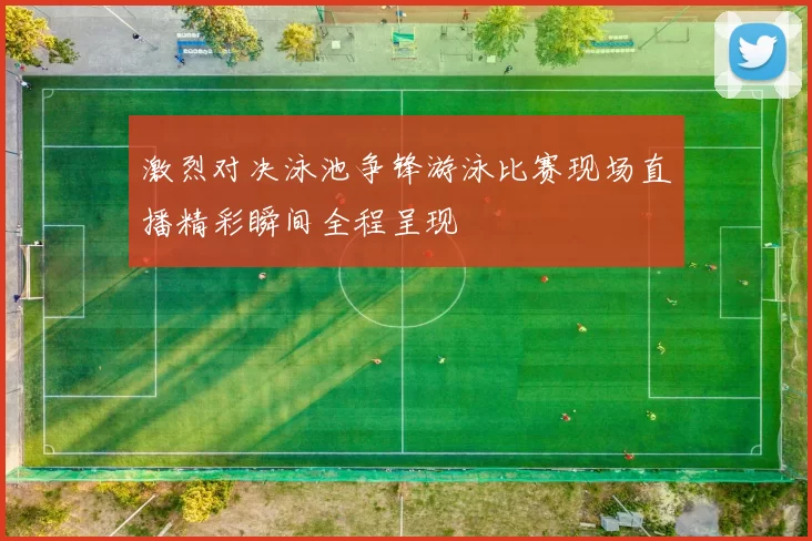 激烈对决泳池争锋游泳比赛现场直播精彩瞬间全程呈现