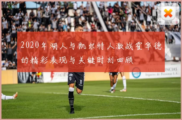 2020年湖人与凯尔特人激战霍华德的精彩表现与关键时刻回顾