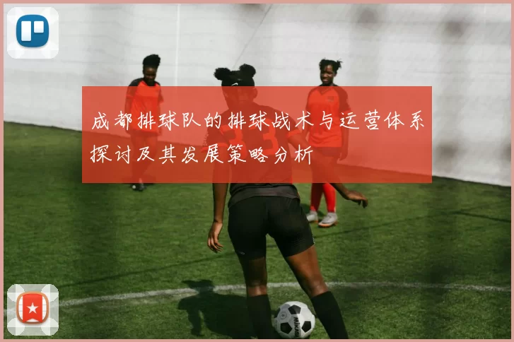 成都排球队的排球战术与运营体系探讨及其发展策略分析