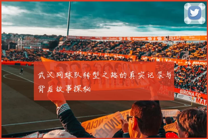 武汉网球队转型之路的真实记录与背后故事探秘