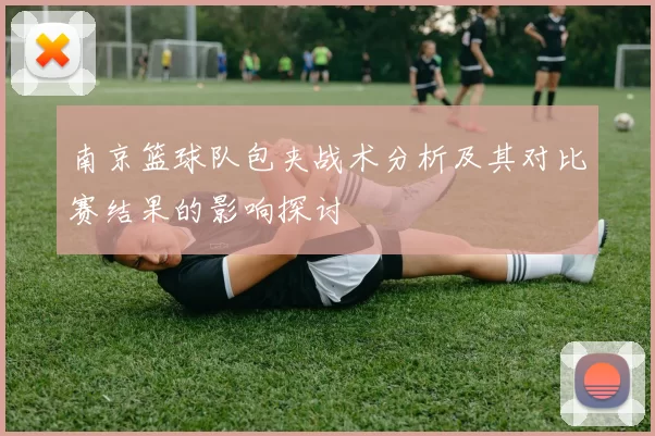 南京篮球队包夹战术分析及其对比赛结果的影响探讨