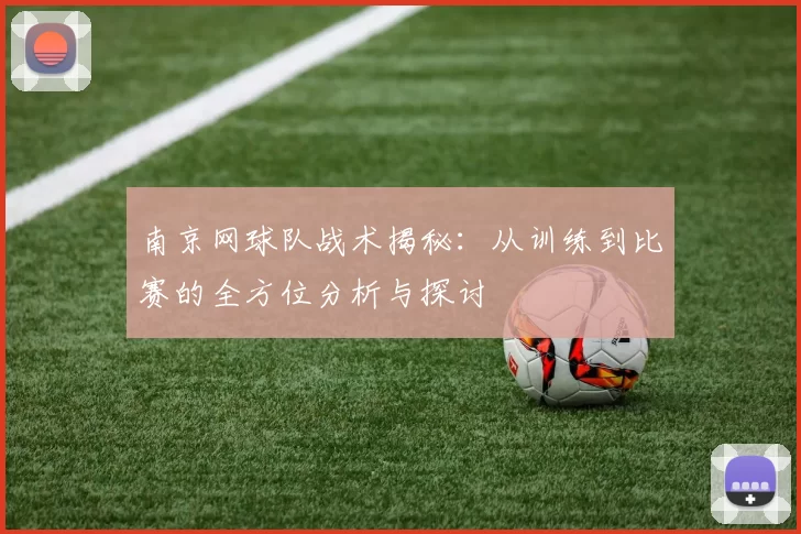 南京网球队战术揭秘：从训练到比赛的全方位分析与探讨