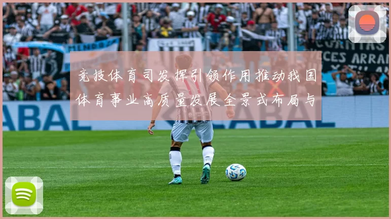 竞技体育司发挥引领作用推动我国体育事业高质量发展全景式布局与战略实施